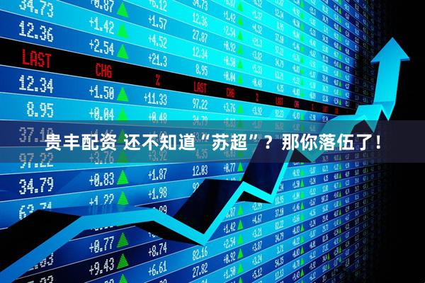 贵丰配资 还不知道“苏超”？那你落伍了！