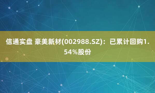 信通实盘 豪美新材(002988.SZ)：已累计回购1.54%股份