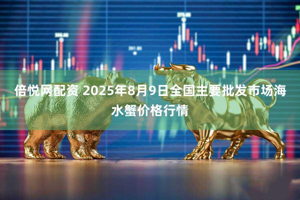倍悦网配资 2025年8月9日全国主要批发市场海水蟹价格行情