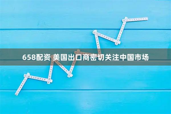 658配资 美国出口商密切关注中国市场