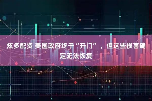 炫多配资 美国政府终于“开门” ，但这些损害确定无法恢复