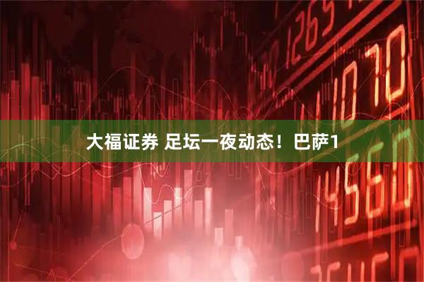 大福证券 足坛一夜动态！巴萨1