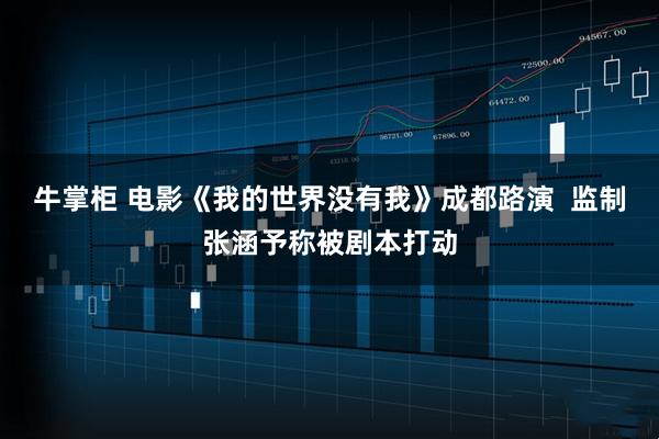 牛掌柜 电影《我的世界没有我》成都路演  监制张涵予称被剧本打动