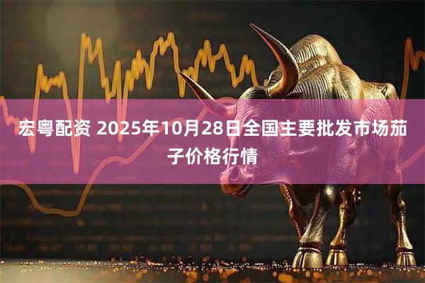 宏粤配资 2025年10月28日全国主要批发市场茄子价格行情