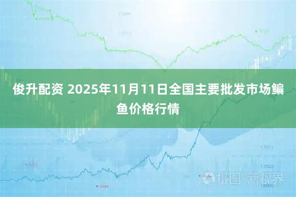 俊升配资 2025年11月11日全国主要批发市场鳊鱼价格行情