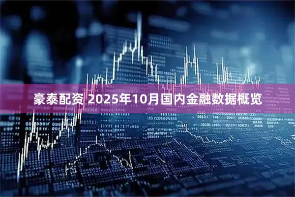 豪泰配资 2025年10月国内金融数据概览