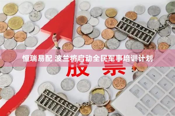 恒瑞易配 波兰将启动全民军事培训计划