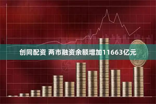 创同配资 两市融资余额增加11663亿元