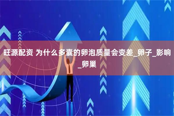 旺源配资 为什么多囊的卵泡质量会变差_卵子_影响_卵巢
